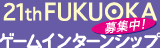 第21回 FUKUOKAゲームインターンシップ募集案内