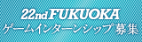 第22回 FUKUOKAゲームインターンシップ募集案内